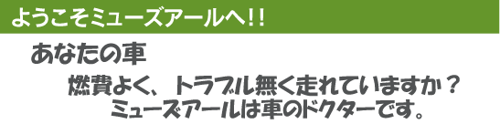 ようこそミューズアールへ。　あなたの車燃費良く、トラブル無く走れていますか？ミューズアールは車のドクターです。